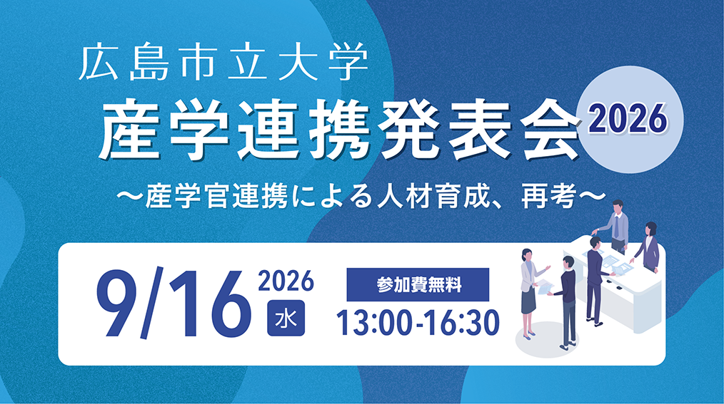 広島市立大学　産学連携発表会2026～産学官連携による人材育成、再考～2026年9月16日(水)13:00-16:30　参加費無料